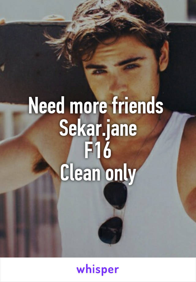 Need more friends 
Sekar.jane
F16
Clean only