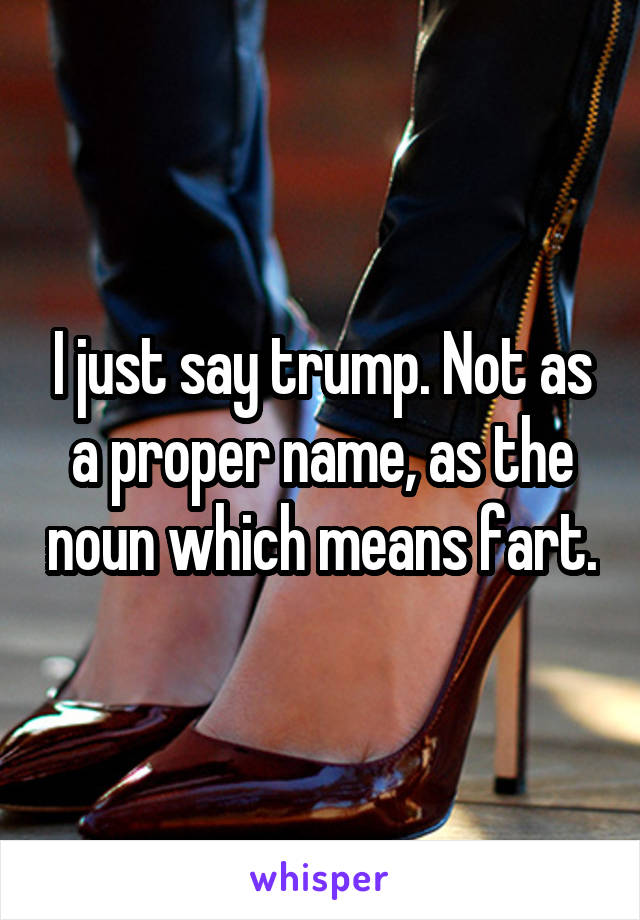 I just say trump. Not as a proper name, as the noun which means fart.