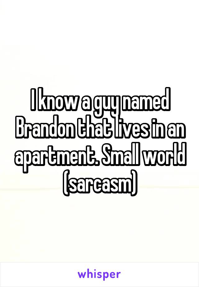 I know a guy named Brandon that lives in an apartment. Small world (sarcasm)