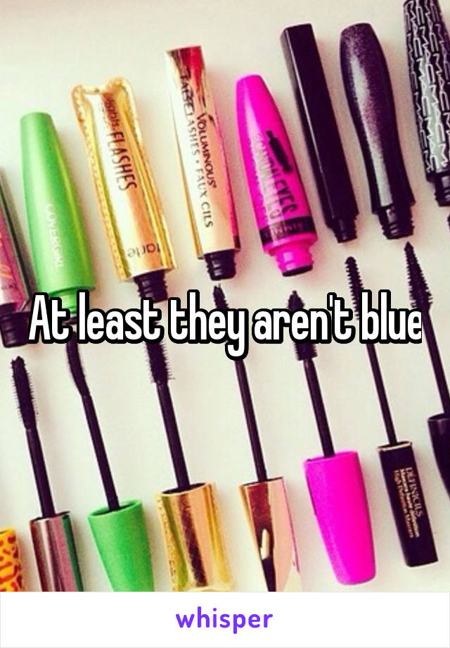 At least they aren't blue