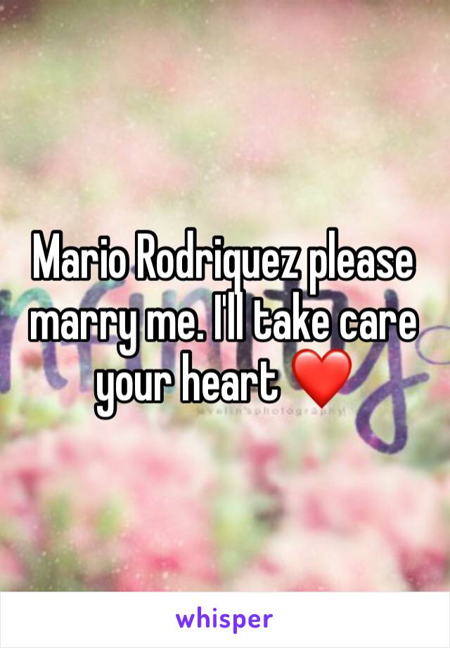 Mario Rodriquez please marry me. I'll take care your heart ❤️