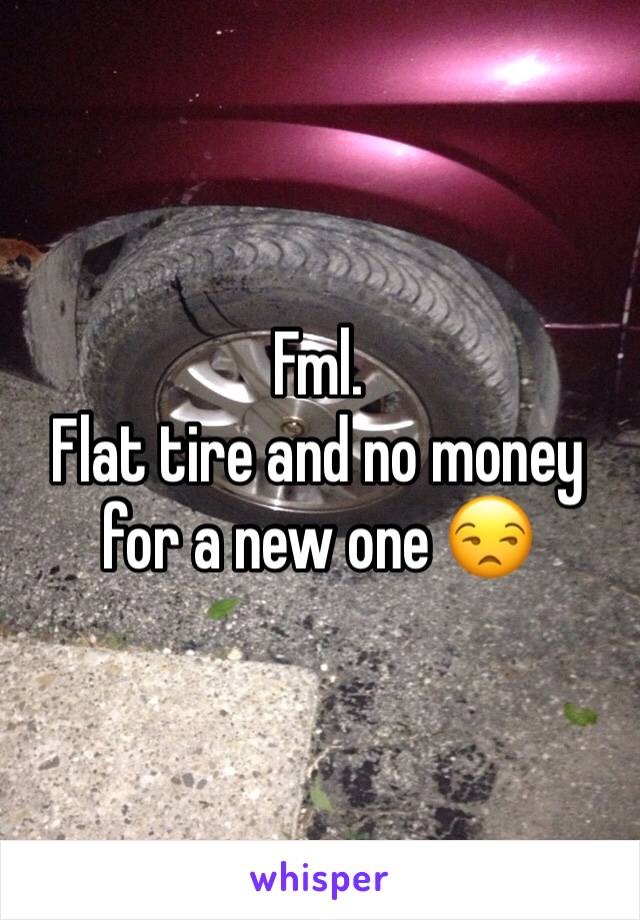 Fml. 
Flat tire and no money for a new one 😒