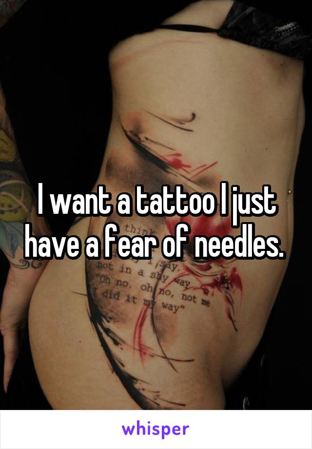 I want a tattoo I just have a fear of needles. 