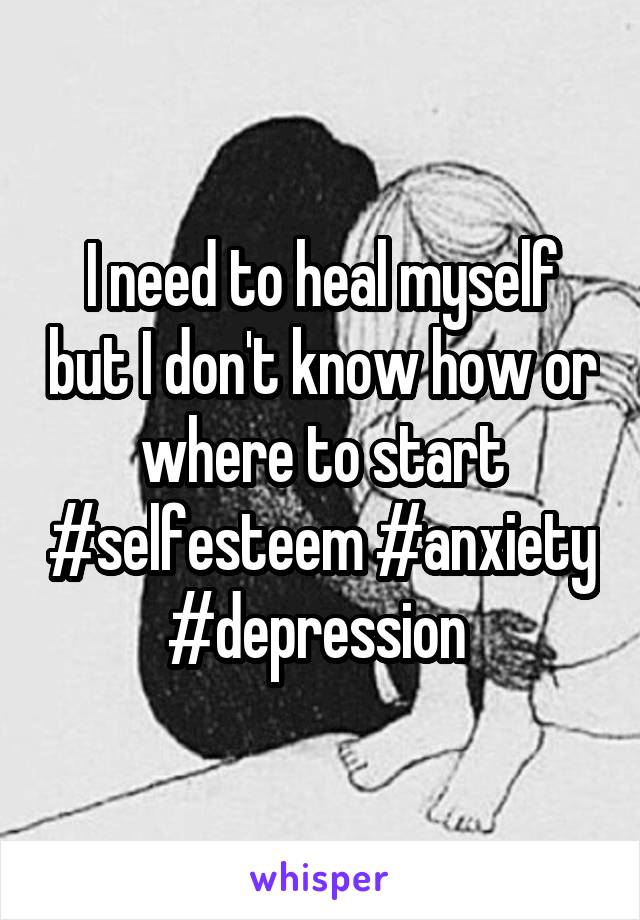I need to heal myself but I don't know how or where to start #selfesteem #anxiety #depression 
