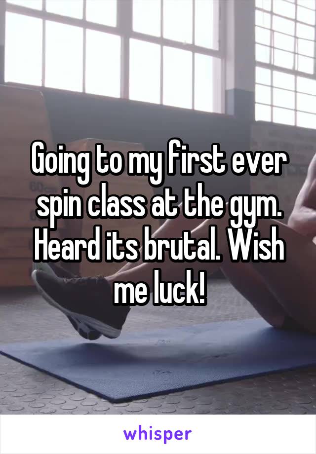 Going to my first ever spin class at the gym. Heard its brutal. Wish me luck!