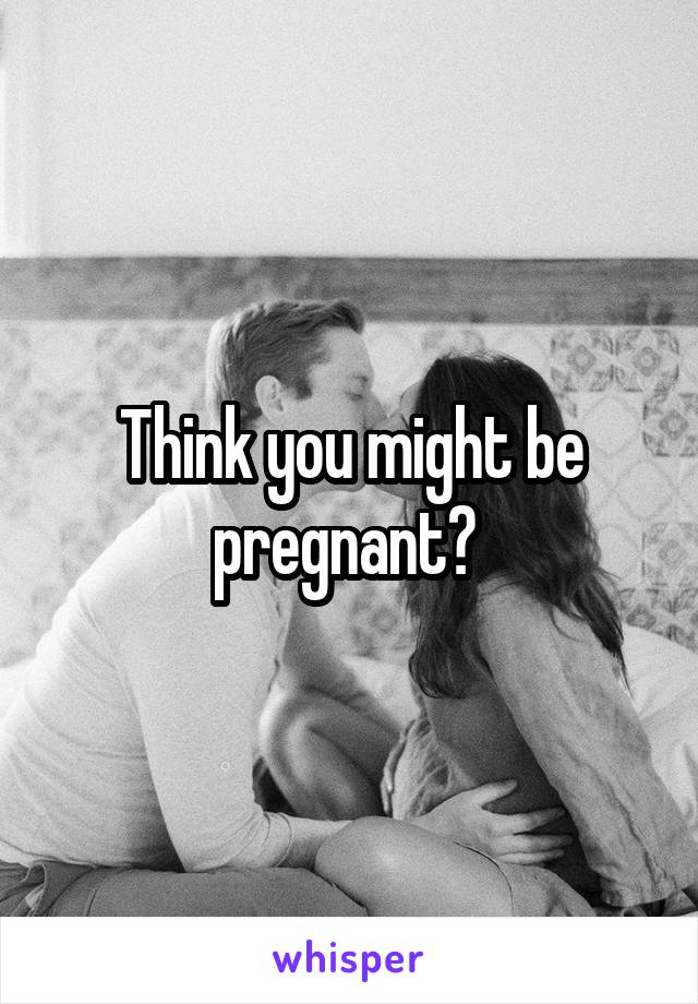 Think you might be pregnant? 