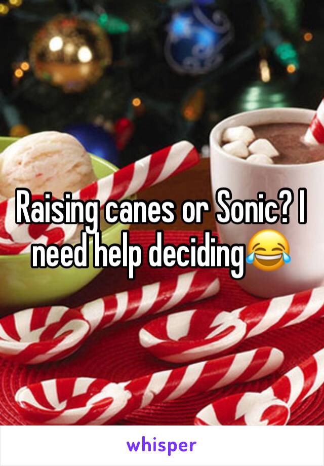 Raising canes or Sonic? I need help deciding😂