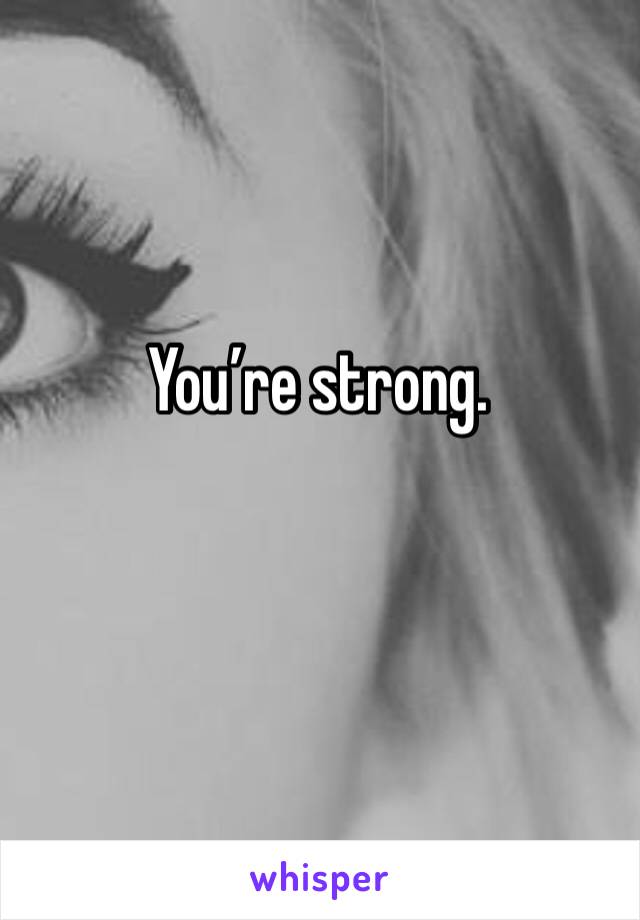 You’re strong. 