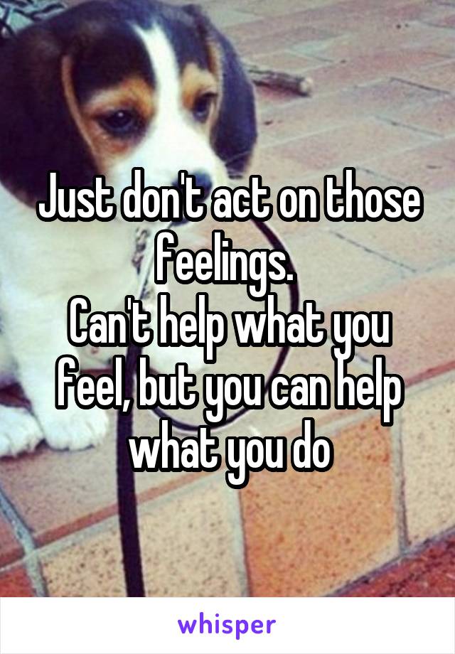 Just don't act on those feelings. 
Can't help what you feel, but you can help what you do