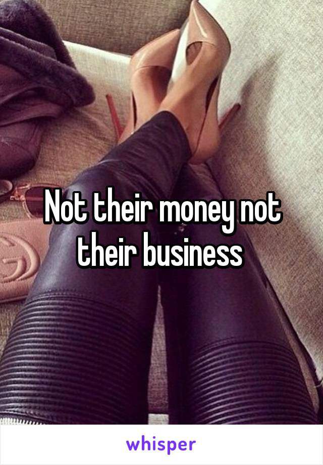 Not their money not their business 