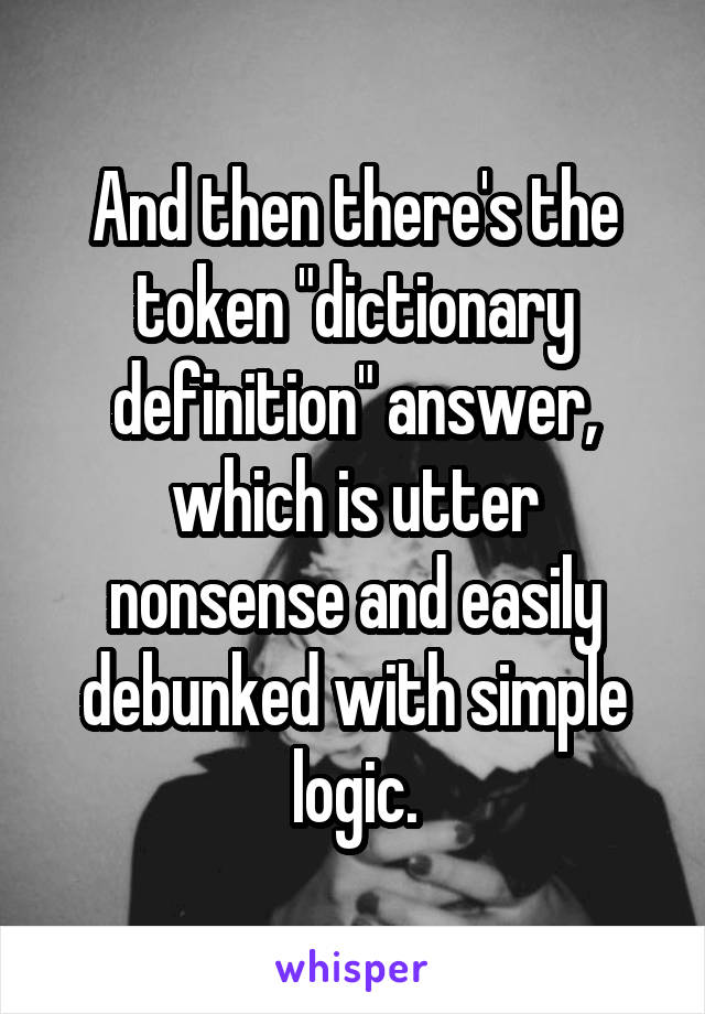 And then there's the token "dictionary definition" answer, which is utter nonsense and easily debunked with simple logic.