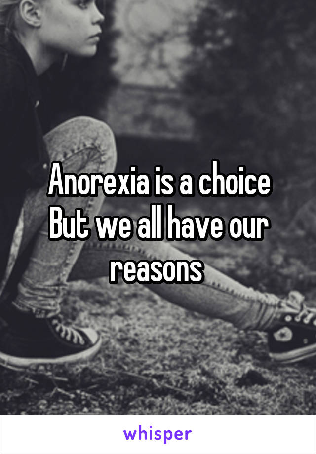 Anorexia is a choice
But we all have our reasons 