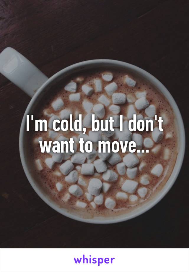 I'm cold, but I don't want to move...
