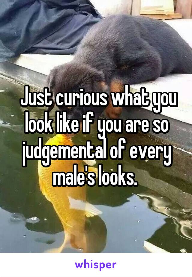  Just curious what you look like if you are so judgemental of every male's looks. 