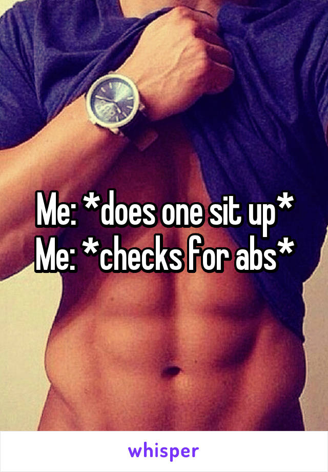 Me: *does one sit up*
Me: *checks for abs*