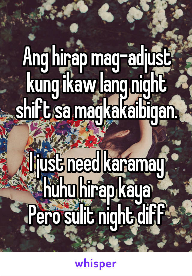 Ang hirap mag-adjust kung ikaw lang night shift sa magkakaibigan.

I just need karamay huhu hirap kaya
Pero sulit night diff
