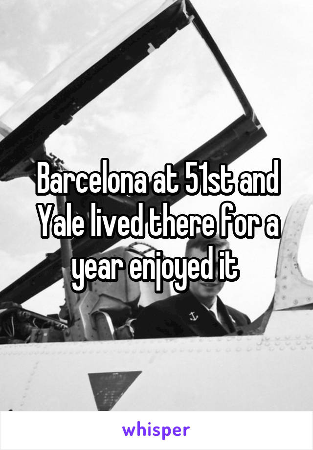 Barcelona at 51st and Yale lived there for a year enjoyed it 