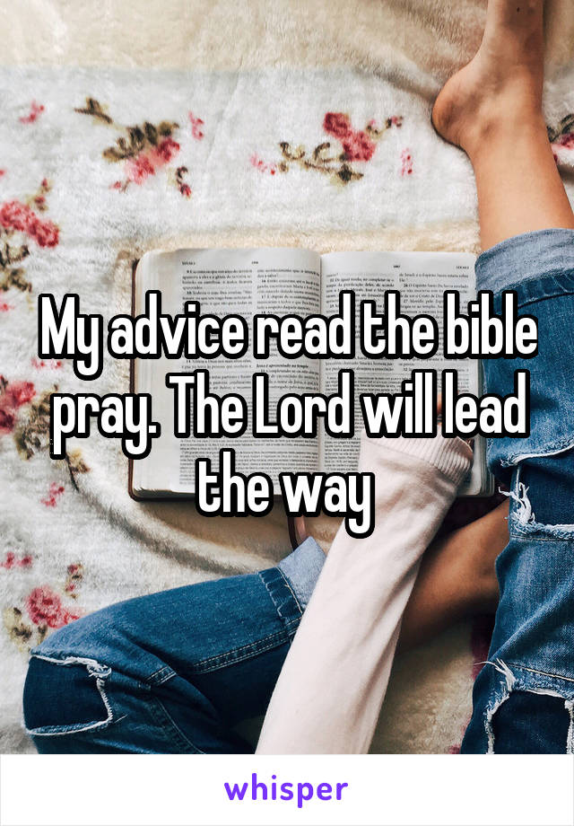 My advice read the bible pray. The Lord will lead the way 