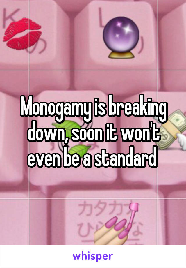 Monogamy is breaking down, soon it won't even be a standard 