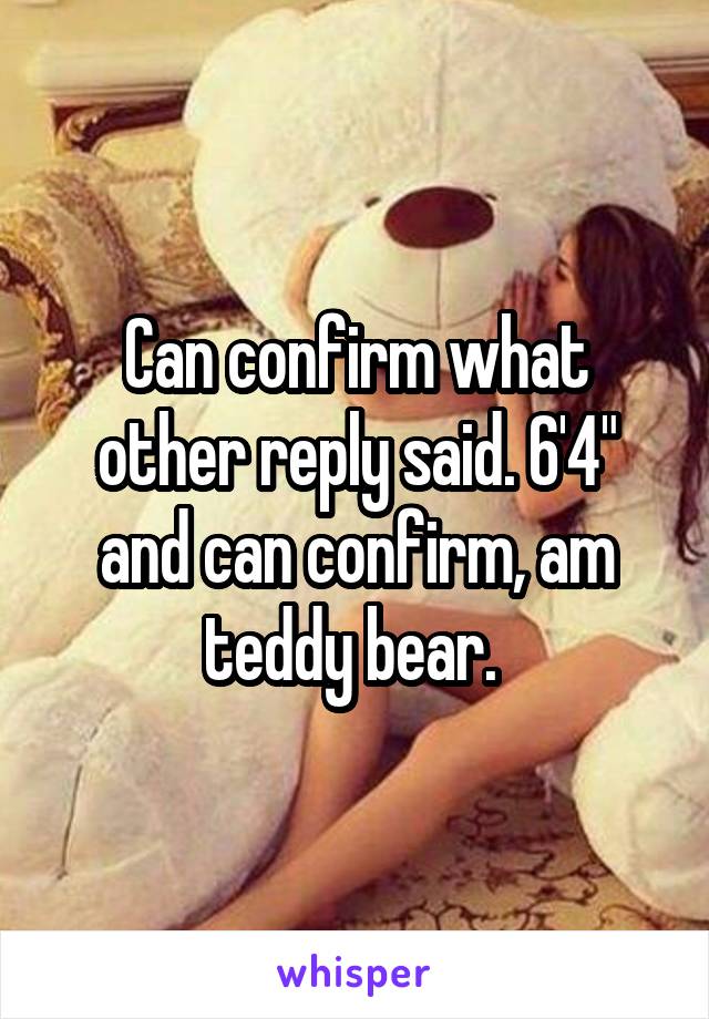 Can confirm what other reply said. 6'4" and can confirm, am teddy bear. 