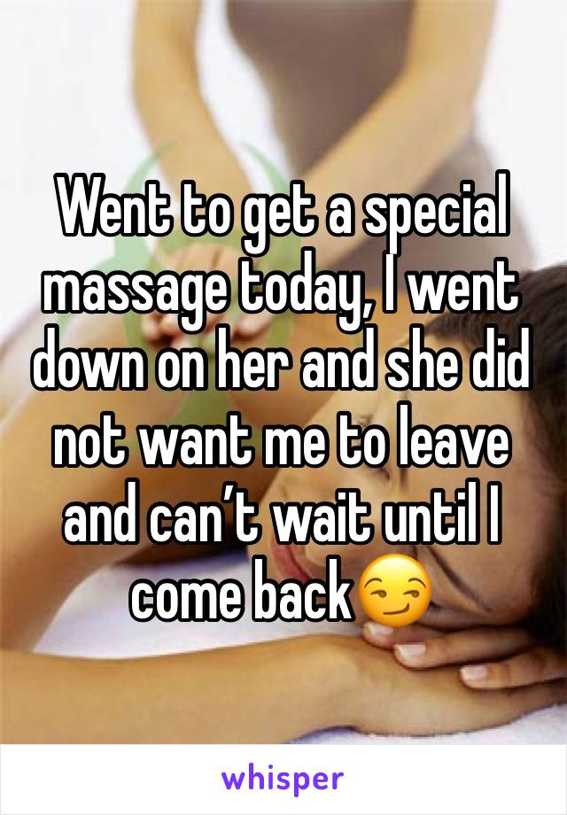 Went to get a special massage today, I went down on her and she did not want me to leave and can’t wait until I come back😏