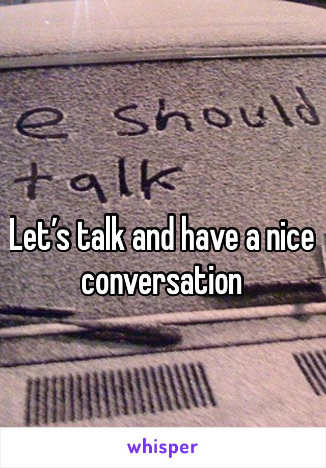 Let’s talk and have a nice conversation 