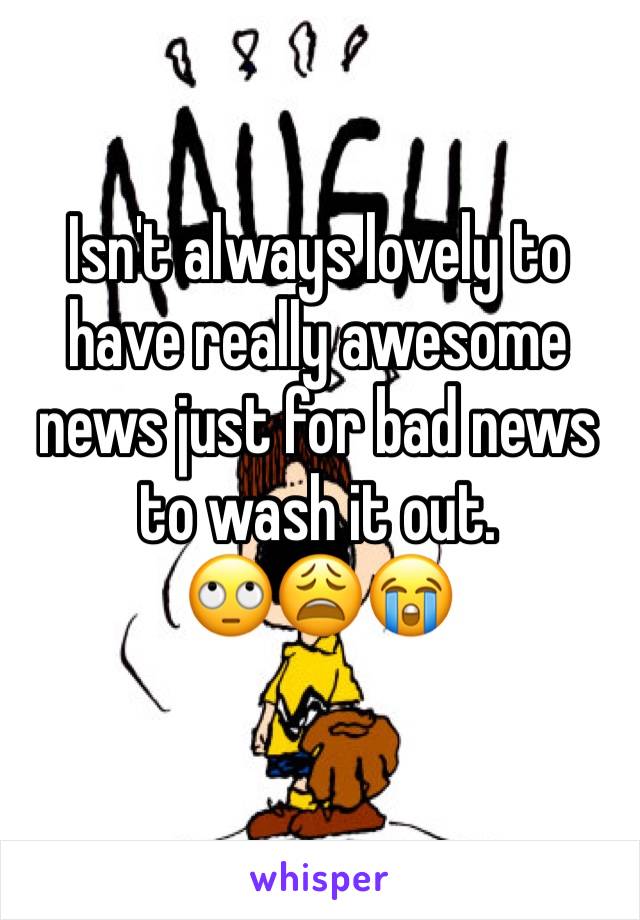 Isn't always lovely to have really awesome news just for bad news to wash it out. 
🙄😩😭