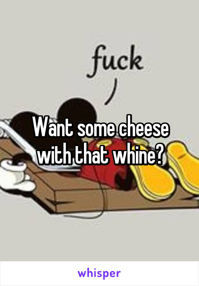 Want some cheese with that whine?