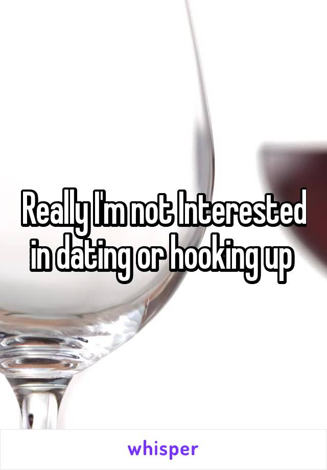 Really I'm not Interested in dating or hooking up 