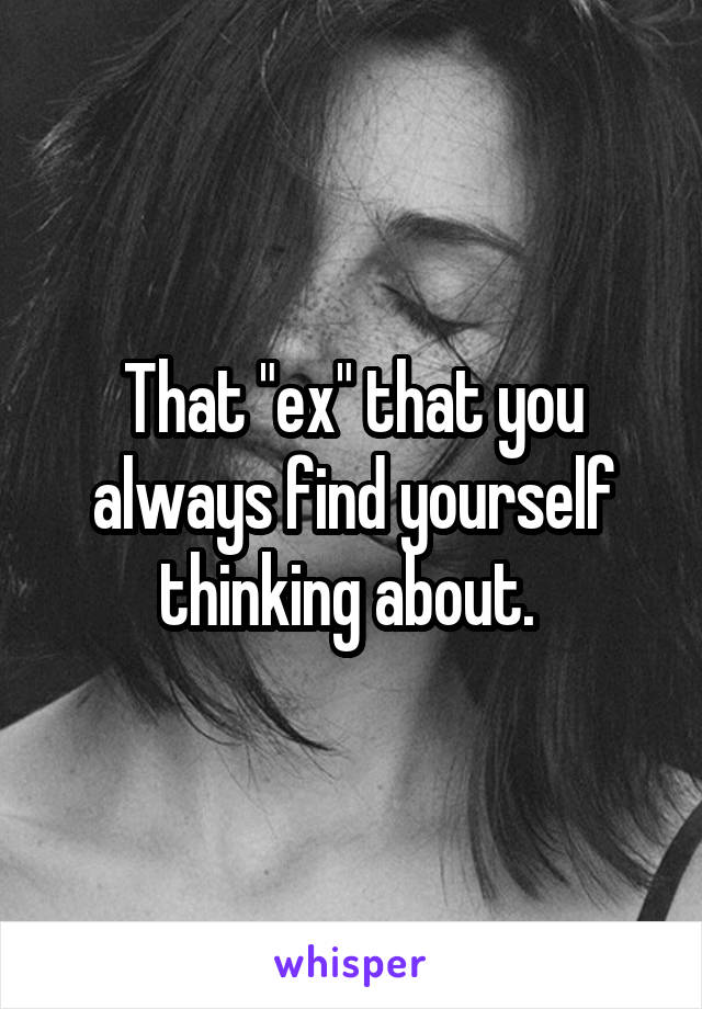 That "ex" that you always find yourself thinking about. 