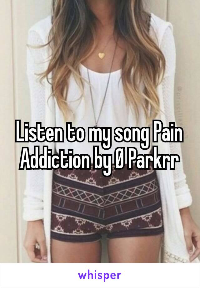 Listen to my song Pain Addiction by Ø Parkrr