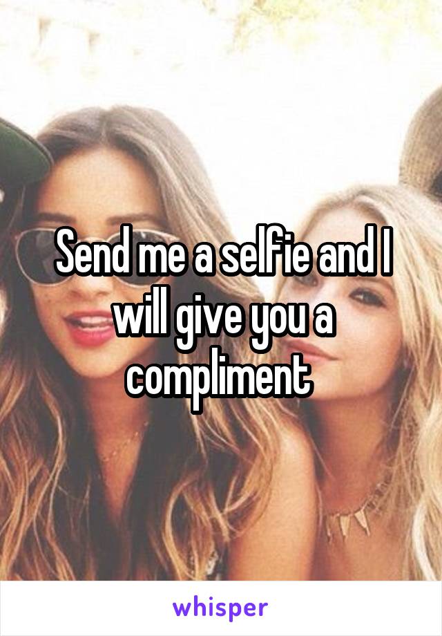 Send me a selfie and I will give you a compliment 