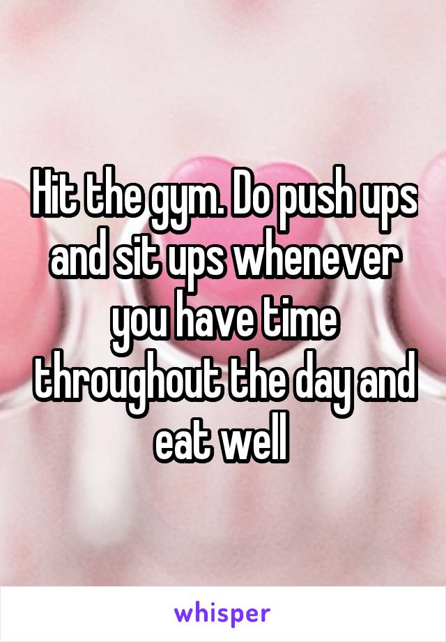 Hit the gym. Do push ups and sit ups whenever you have time throughout the day and eat well 