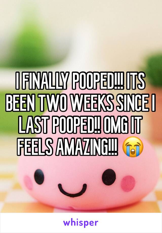 I FINALLY POOPED!!! ITS BEEN TWO WEEKS SINCE I LAST POOPED!! OMG IT FEELS AMAZING!!! 😭