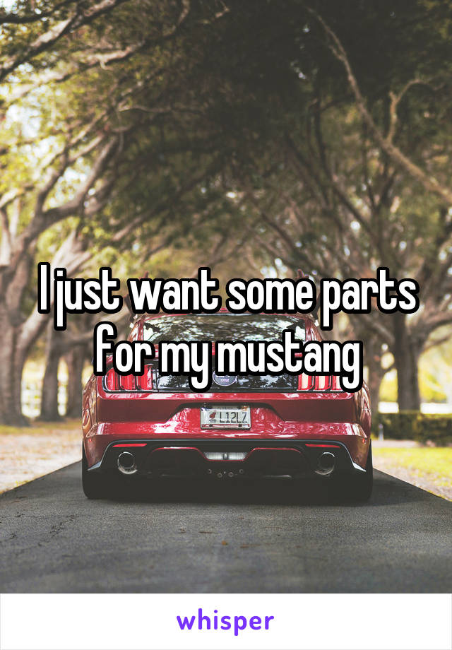 I just want some parts for my mustang