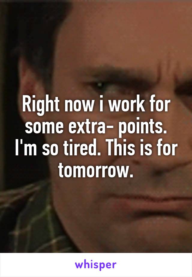 Right now i work for some extra- points. I'm so tired. This is for tomorrow.