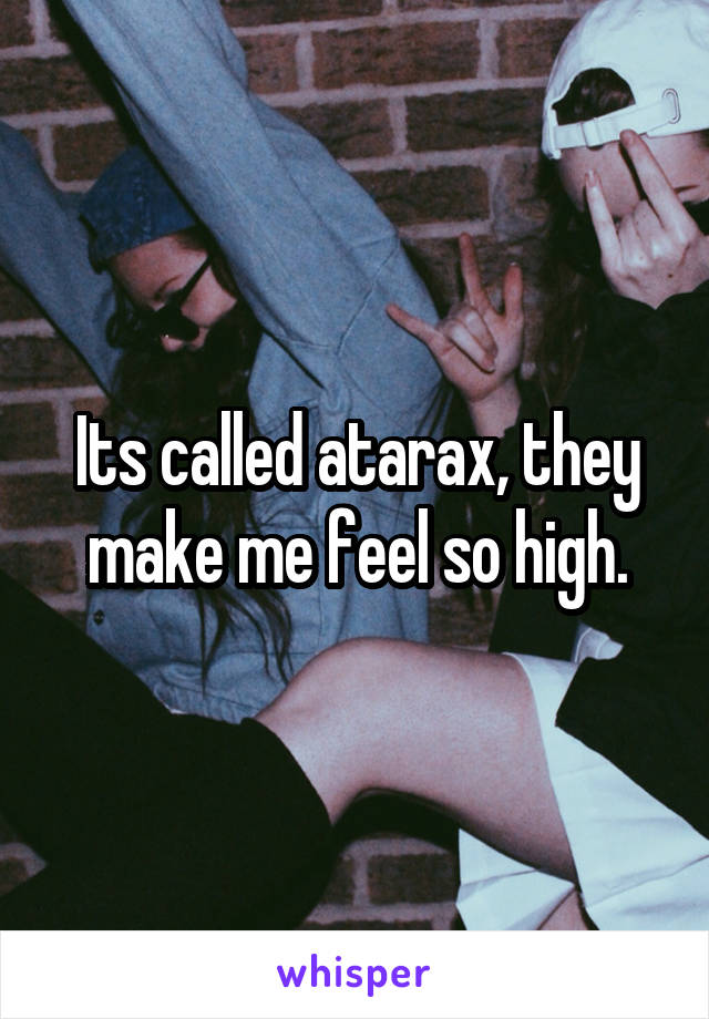 Its called atarax, they make me feel so high.