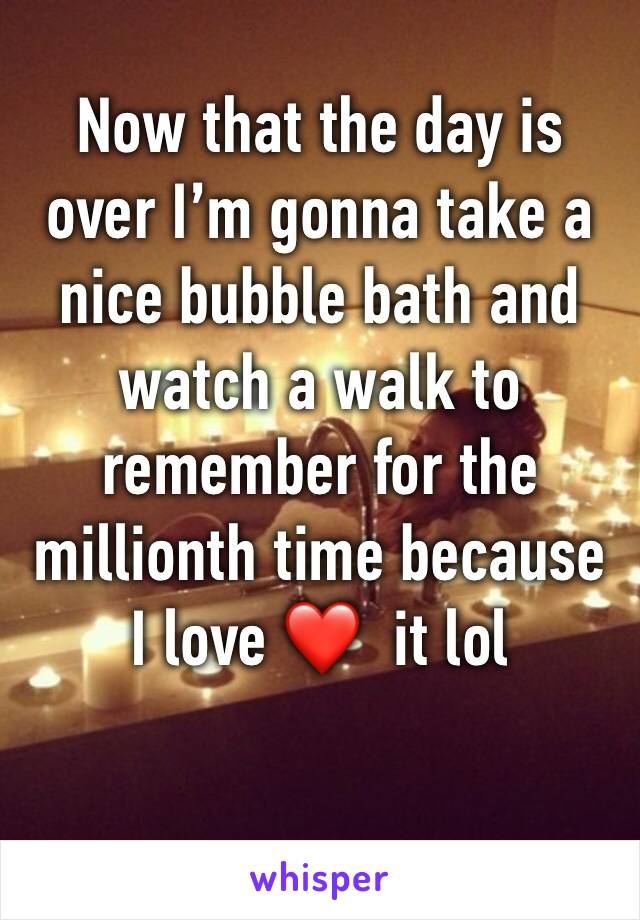 Now that the day is over I’m gonna take a nice bubble bath and watch a walk to remember for the millionth time because I love ❤️  it lol 