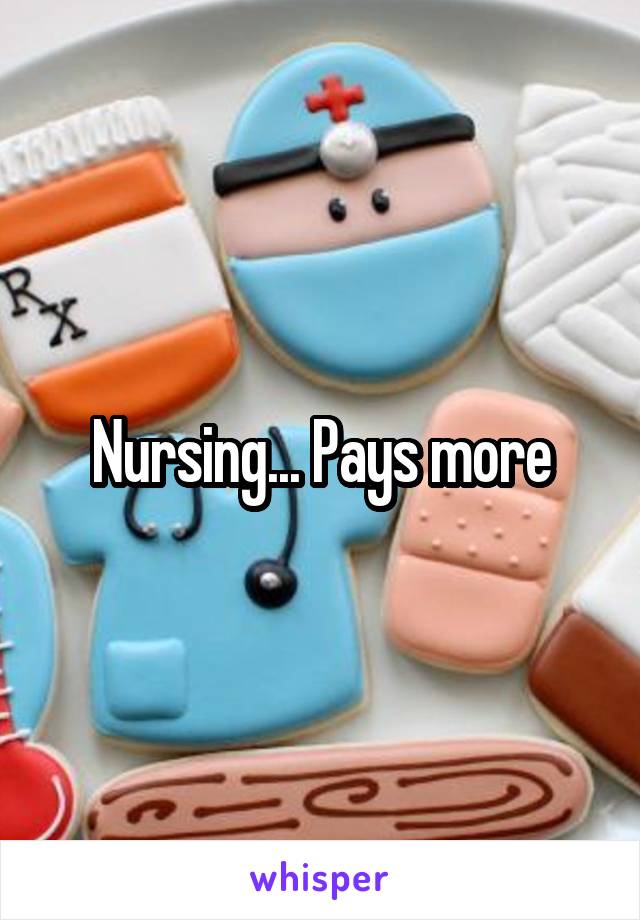 Nursing... Pays more