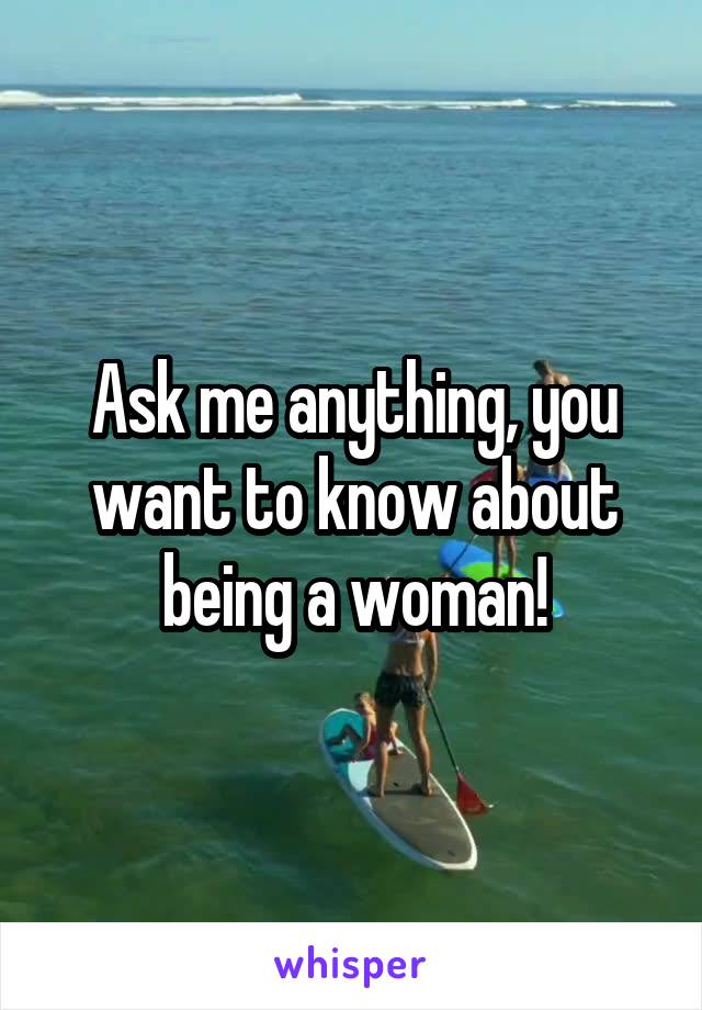 Ask me anything, you want to know about being a woman!