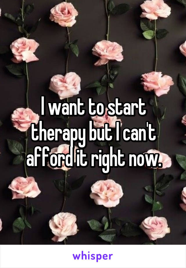I want to start therapy but I can't afford it right now.