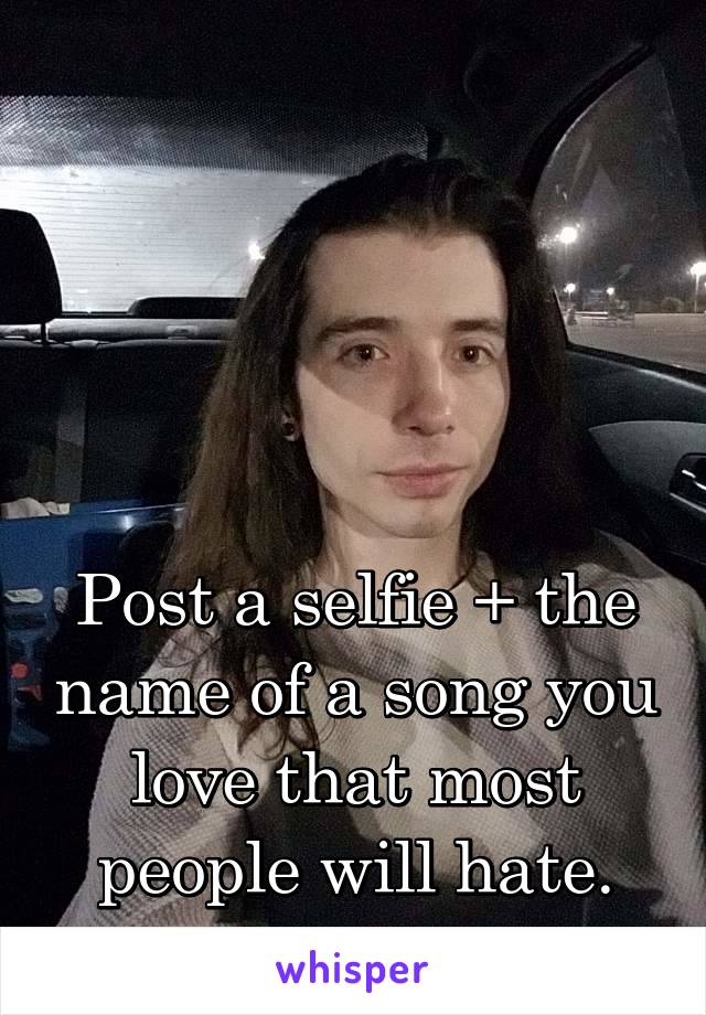




Post a selfie + the name of a song you love that most people will hate.