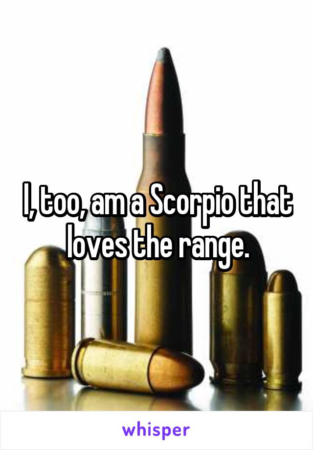 I, too, am a Scorpio that loves the range.