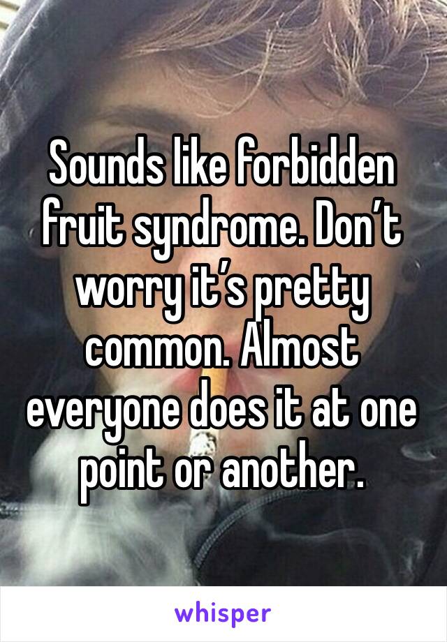 Sounds like forbidden fruit syndrome. Don’t worry it’s pretty common. Almost everyone does it at one point or another.