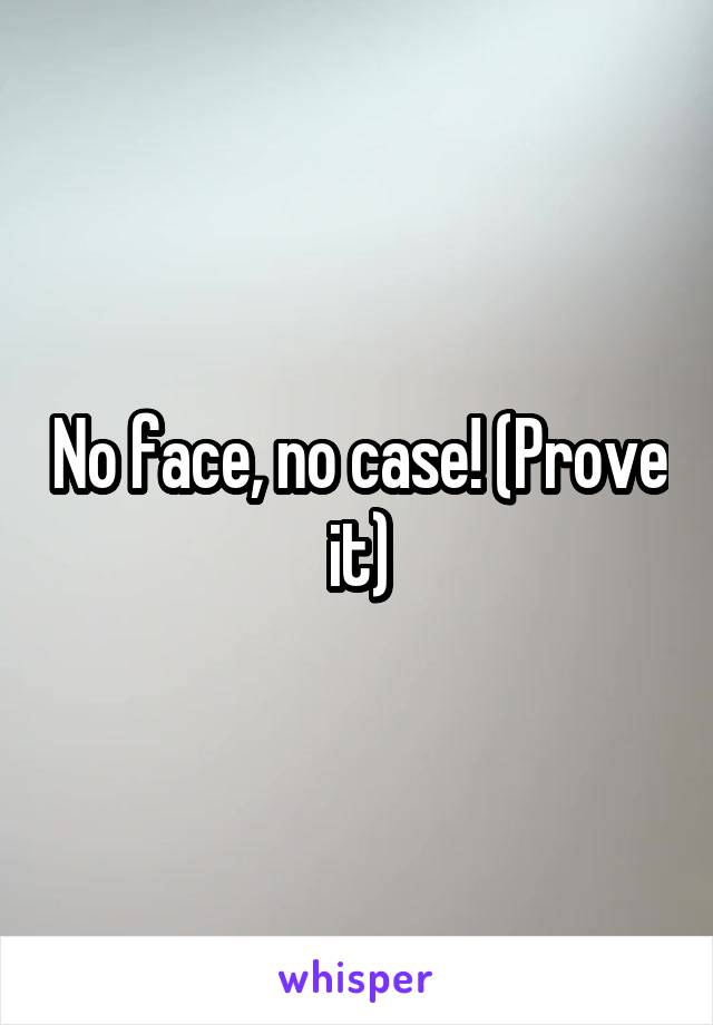 No face, no case! (Prove it)