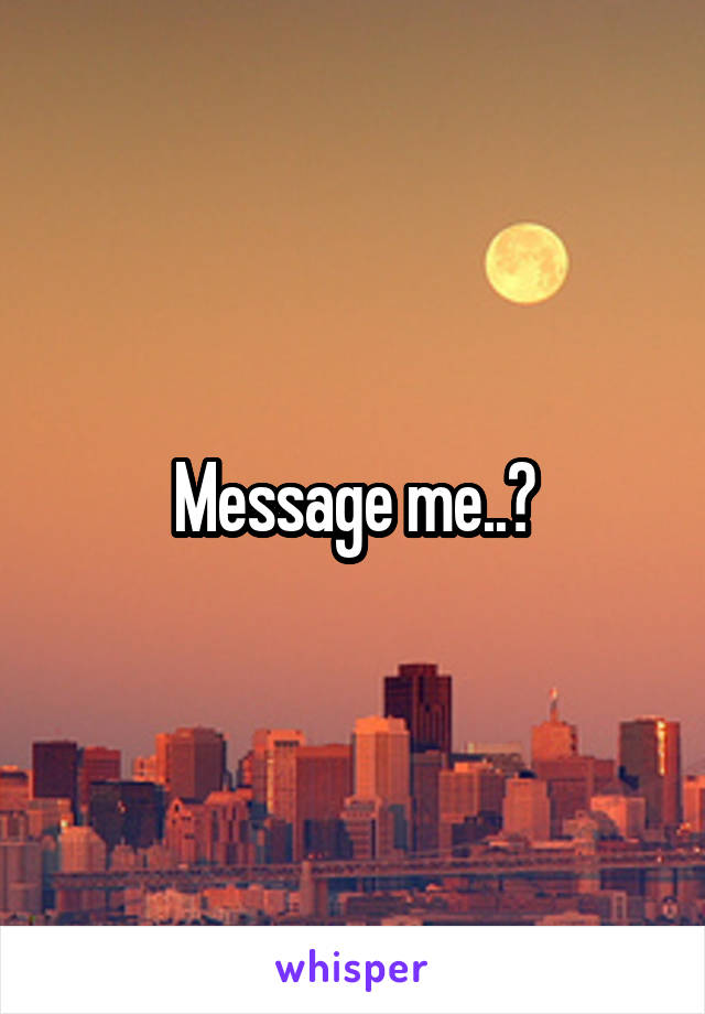 Message me..?