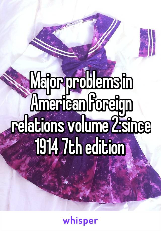 Major problems in American foreign relations volume 2:since 1914 7th edition 