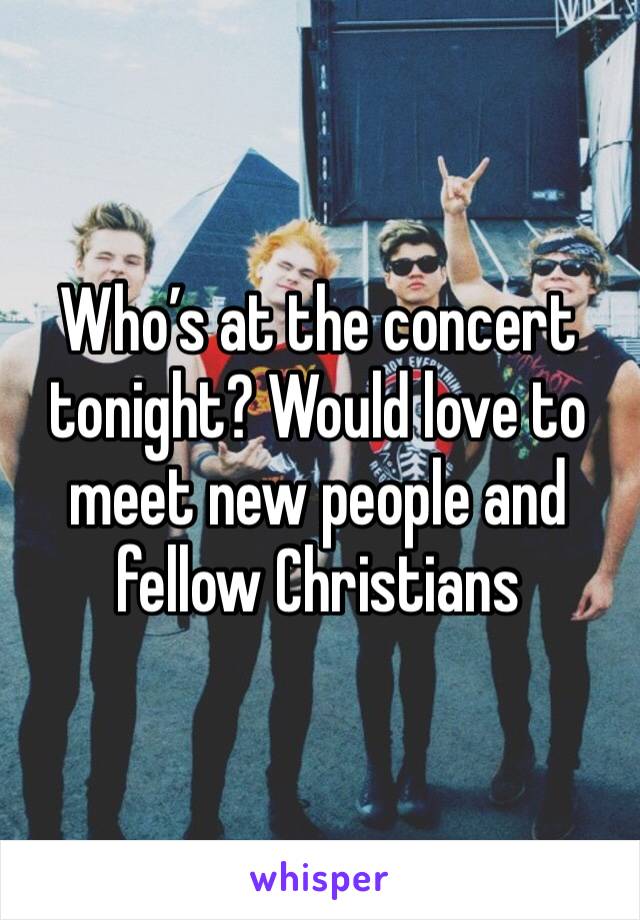Who’s at the concert tonight? Would love to meet new people and fellow Christians