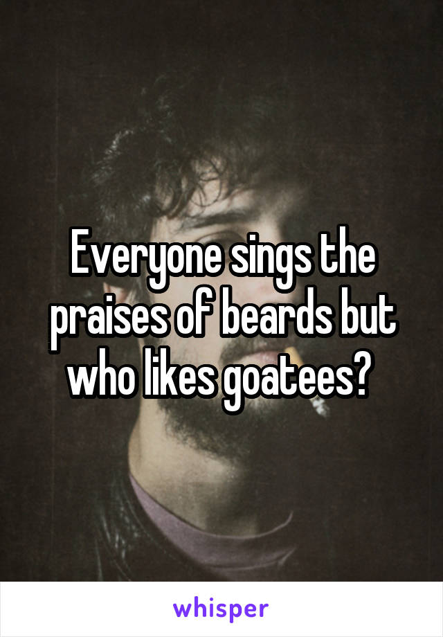 Everyone sings the praises of beards but who likes goatees? 