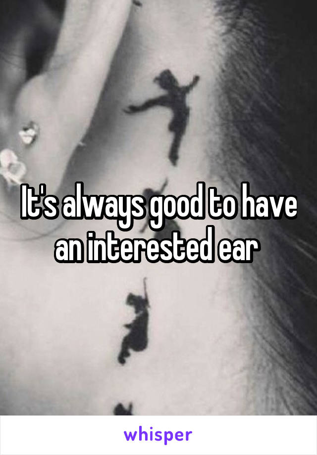 It's always good to have an interested ear 